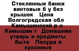 Стеклянные банки винтовые б/у без крышек › Цена ­ 3 - Волгоградская обл., Камышинский р-н, Камышин г. Домашняя утварь и предметы быта » Посуда и кухонные принадлежности   . Волгоградская обл.